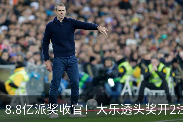 8.8亿派奖收官！大乐透头奖开2注1000万无追加